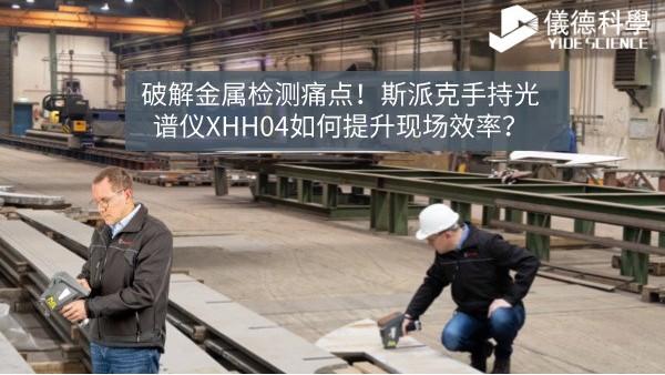 破解金屬檢測痛點(diǎn)！斯派克手持光譜儀XHH04如何提升現(xiàn)場效率？